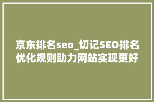 京东排名seo_切记SEO排名优化规则助力网站实现更好的表现 京东排名seo_切记SEO排名优化规则助力网站实现更好的表现 百度SEO