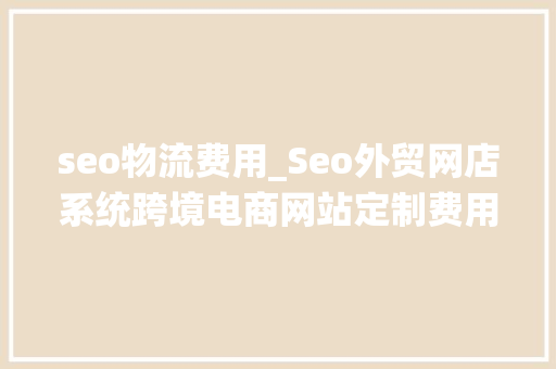 seo物流费用_Seo外贸网店系统跨境电商网站定制费用若干 seo物流费用_Seo外贸网店系统跨境电商网站定制费用若干 神马SEO