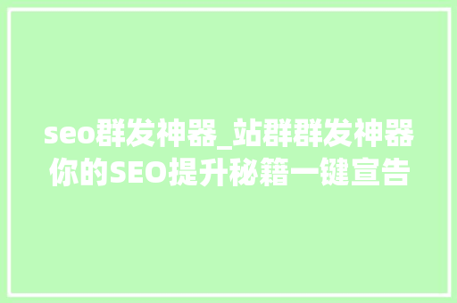 seo群发神器_站群群发神器你的SEO提升秘籍一键宣告效果翻倍 seo群发神器_站群群发神器你的SEO提升秘籍一键宣告效果翻倍 SEO关键词