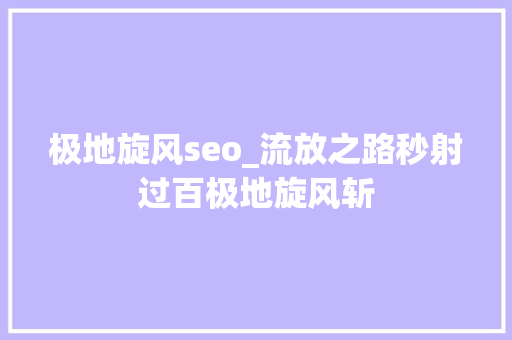 极地旋风seo_流放之路秒射过百极地旋风斩 极地旋风seo_流放之路秒射过百极地旋风斩 神马SEO