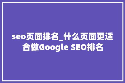 seo页面排名_什么页面更适合做Google SEO排名 seo页面排名_什么页面更适合做Google SEO排名 必应SEO
