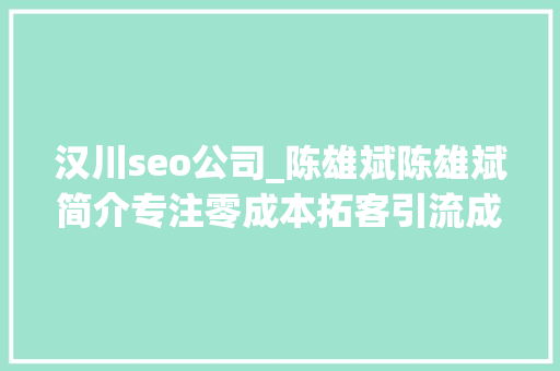 汉川seo公司_陈雄斌陈雄斌简介专注零成本拓客引流成交裂变 汉川seo公司_陈雄斌陈雄斌简介专注零成本拓客引流成交裂变 搜狗SEO