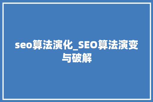 seo算法演化_SEO算法演变与破解 seo算法演化_SEO算法演变与破解 搜狗SEO