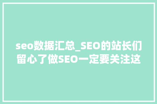 seo数据汇总_SEO的站长们留心了做SEO一定要关注这12个数据丰年夜用 seo数据汇总_SEO的站长们留心了做SEO一定要关注这12个数据丰年夜用 神马SEO