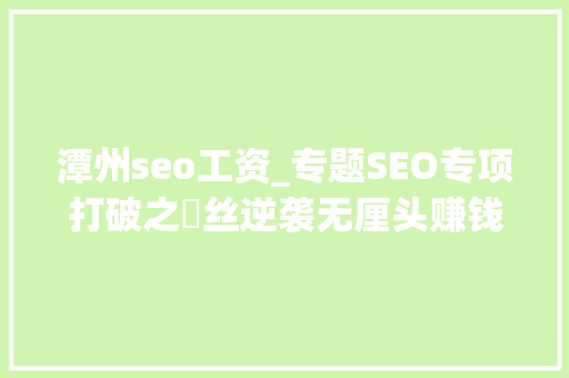 潭州seo工资_专题SEO专项打破之屌丝逆袭无厘头赚钱法 潭州seo工资_专题SEO专项打破之屌丝逆袭无厘头赚钱法 网站建设公司