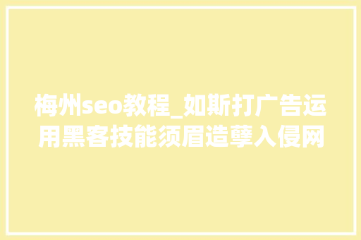 梅州seo教程_如斯打广告运用黑客技能须眉造孽入侵网站设置广告内容被抓 梅州seo教程_如斯打广告运用黑客技能须眉造孽入侵网站设置广告内容被抓 必应SEO