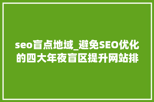 seo盲点地域_避免SEO优化的四大年夜盲区提升网站排名效果 seo盲点地域_避免SEO优化的四大年夜盲区提升网站排名效果 百度SEO