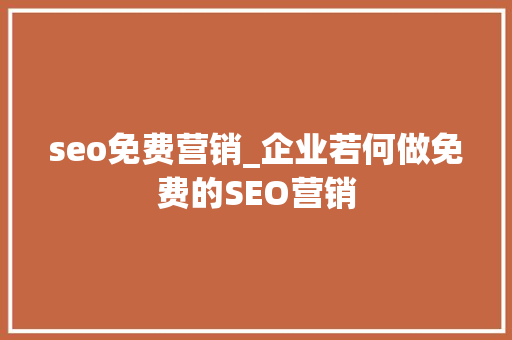 seo免费营销_企业若何做免费的SEO营销 seo免费营销_企业若何做免费的SEO营销 搜狗SEO