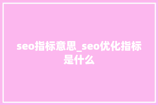seo指标意思_seo优化指标是什么 seo指标意思_seo优化指标是什么 必应SEO