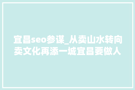 宜昌seo参谋_从卖山水转向卖文化再添一城宜昌要做人人向往的心灵归属地 宜昌seo参谋_从卖山水转向卖文化再添一城宜昌要做人人向往的心灵归属地 必应SEO