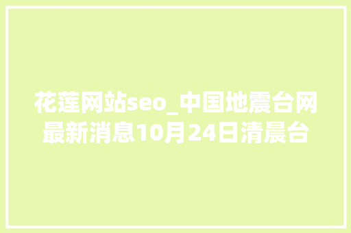 花莲网站seo_中国地震台网最新消息10月24日清晨台湾花莲县海域发生地震