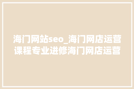 海门网站seo_海门网店运营课程专业进修海门网店运营课程指导机构 海门网站seo_海门网店运营课程专业进修海门网店运营课程指导机构 网站建设公司