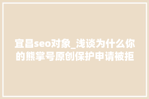 宜昌seo对象_浅谈为什么你的熊掌号原创保护申请被拒小小教室seo教程 宜昌seo对象_浅谈为什么你的熊掌号原创保护申请被拒小小教室seo教程 神马SEO