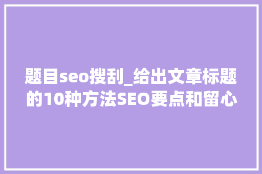 题目seo搜刮_给出文章标题的10种方法SEO要点和留心事项说明 题目seo搜刮_给出文章标题的10种方法SEO要点和留心事项说明 必应SEO