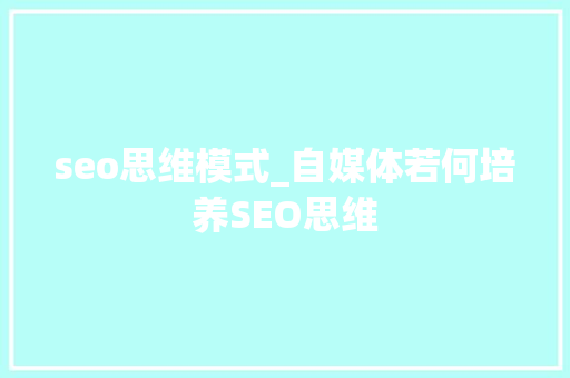 seo思维模式_自媒体若何培养SEO思维 seo思维模式_自媒体若何培养SEO思维 必应SEO