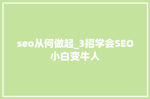 seo从何做起_3招学会SEO小白变牛人 seo从何做起_3招学会SEO小白变牛人 神马SEO