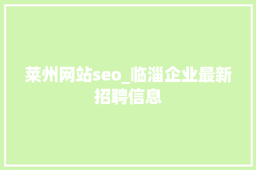 莱州网站seo_临淄企业最新招聘信息 莱州网站seo_临淄企业最新招聘信息 网站建设公司