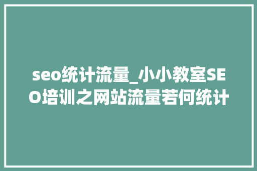 seo统计流量_小小教室SEO培训之网站流量若何统计 seo统计流量_小小教室SEO培训之网站流量若何统计 神马SEO