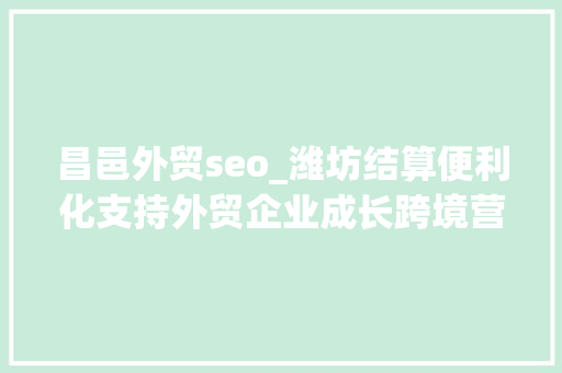 昌邑外贸seo_潍坊结算便利化支持外贸企业成长跨境营业 昌邑外贸seo_潍坊结算便利化支持外贸企业成长跨境营业 SEO关键词