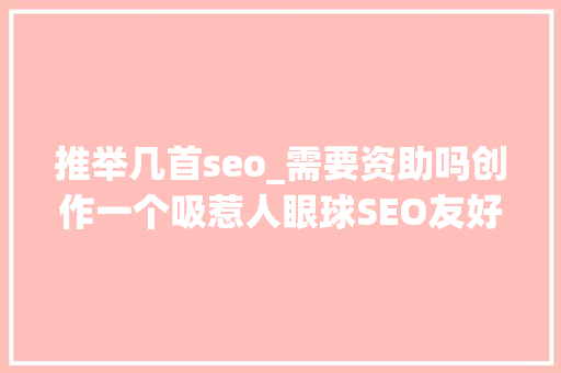 推举几首seo_需要资助吗创作一个吸惹人眼球SEO友好的标题 推举几首seo_需要资助吗创作一个吸惹人眼球SEO友好的标题 网站建设公司