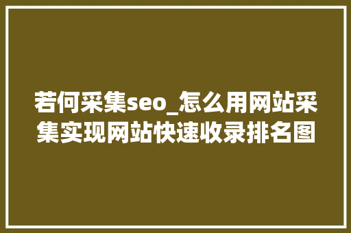 若何采集seo_怎么用网站采集实现网站快速收录排名图文教程 若何采集seo_怎么用网站采集实现网站快速收录排名图文教程 SEO关键词