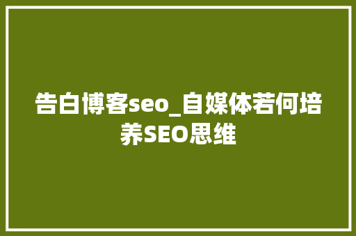 告白博客seo_自媒体若何培养SEO思维 告白博客seo_自媒体若何培养SEO思维 必应SEO