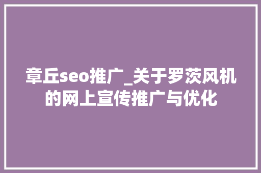 章丘seo推广_关于罗茨风机的网上宣传推广与优化 章丘seo推广_关于罗茨风机的网上宣传推广与优化 网站建设公司