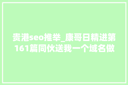 贵港seo推举_康哥日精进第161篇同伙送我一个域名做啥营业比较好 贵港seo推举_康哥日精进第161篇同伙送我一个域名做啥营业比较好 SEO关键词