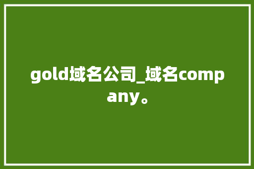 gold域名公司_域名company。 gold域名公司_域名company。 网站建设公司