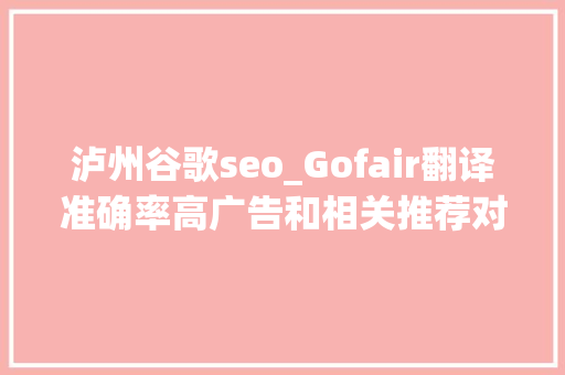 泸州谷歌seo_Gofair翻译准确率高广告和相关推荐对外贸视频营销 泸州谷歌seo_Gofair翻译准确率高广告和相关推荐对外贸视频营销 必应SEO