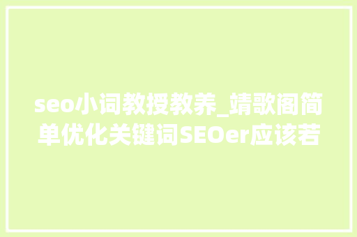 seo小词教授教养_靖歌阁简单优化关键词SEOer应该若何做 seo小词教授教养_靖歌阁简单优化关键词SEOer应该若何做 神马SEO
