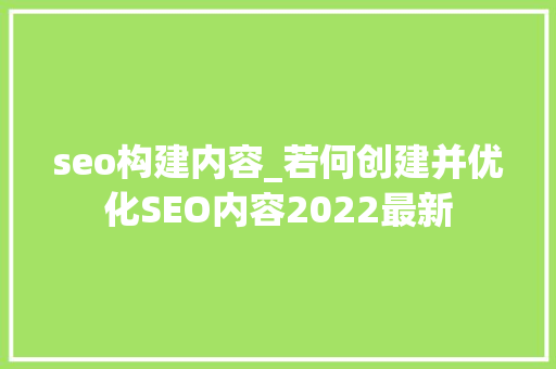 seo构建内容_若何创建并优化SEO内容2022最新 百度SEO seo构建内容_若何创建并优化SEO内容2022最新 seo构建内容_若何创建并优化SEO内容2022最新 百度SEO