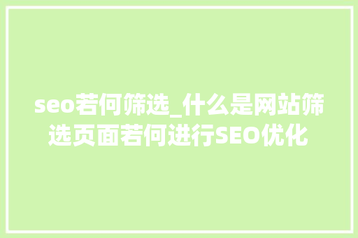 seo若何筛选_什么是网站筛选页面若何进行SEO优化 SEO关键词 seo若何筛选_什么是网站筛选页面若何进行SEO优化 seo若何筛选_什么是网站筛选页面若何进行SEO优化 SEO关键词