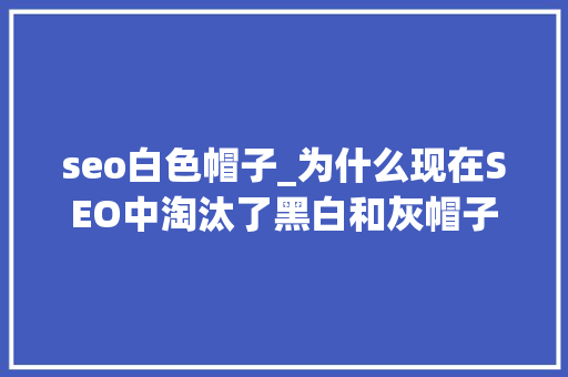 seo白色帽子_为什么现在SEO中淘汰了黑白和灰帽子的说法 seo白色帽子_为什么现在SEO中淘汰了黑白和灰帽子的说法 搜狗SEO