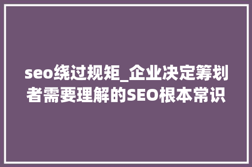 seo绕过规矩_企业决定筹划者需要理解的SEO根本常识 seo绕过规矩_企业决定筹划者需要理解的SEO根本常识 神马SEO