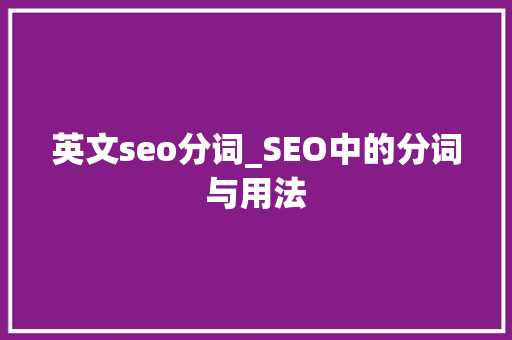 英文seo分词_SEO中的分词与用法 神马SEO 英文seo分词_SEO中的分词与用法 英文seo分词_SEO中的分词与用法 神马SEO