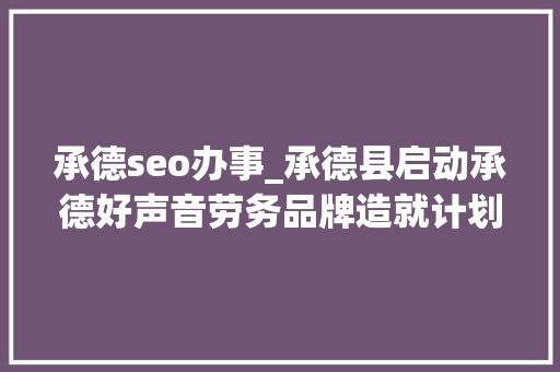 承德seo办事_承德县启动承德好声音劳务品牌造就计划互联网营销师培训班开班 承德seo办事_承德县启动承德好声音劳务品牌造就计划互联网营销师培训班开班 搜狗SEO