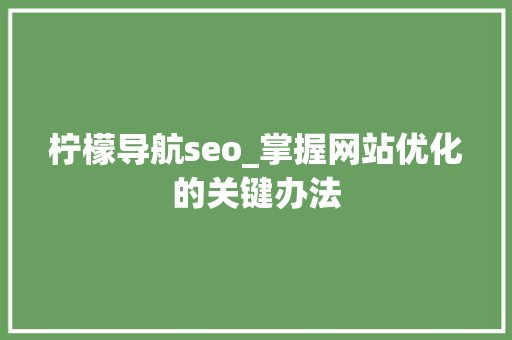 柠檬导航seo_掌握网站优化的关键办法 柠檬导航seo_掌握网站优化的关键办法 必应SEO