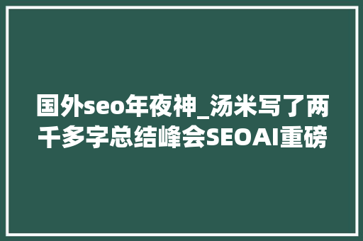 国外seo年夜神_汤米写了两千多字总结峰会SEOAI重磅嘉宾 国外seo年夜神_汤米写了两千多字总结峰会SEOAI重磅嘉宾 必应SEO