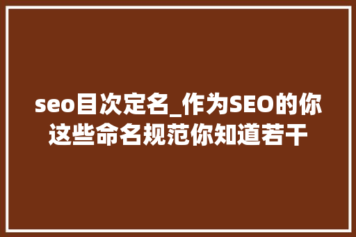 seo目次定名_作为SEO的你这些命名规范你知道若干 seo目次定名_作为SEO的你这些命名规范你知道若干 网站建设公司