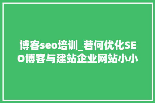 博客seo培训_若何优化SEO博客与建站企业网站小小教室SEO教程 博客seo培训_若何优化SEO博客与建站企业网站小小教室SEO教程 百度SEO