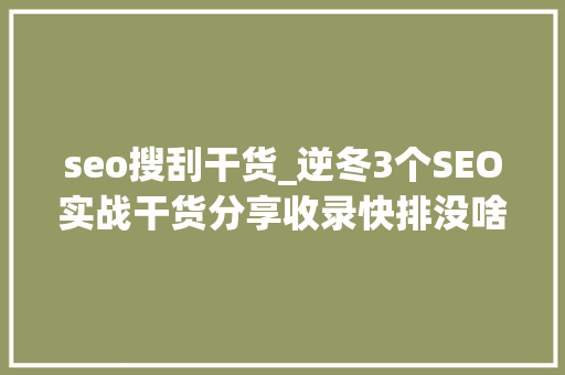 seo搜刮干货_逆冬3个SEO实战干货分享收录快排没啥大年夜问题 seo搜刮干货_逆冬3个SEO实战干货分享收录快排没啥大年夜问题 SEO关键词
