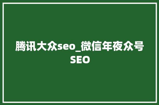 腾讯大众seo_微信年夜众号SEO 腾讯大众seo_微信年夜众号SEO SEO关键词