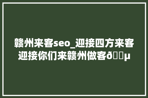 赣州来客seo_迎接四方来客迎接你们来赣州做客🍵  赣州酒店 赣州来客seo_迎接四方来客迎接你们来赣州做客🍵  赣州酒店 百度SEO