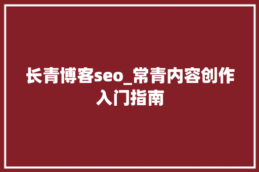 长青博客seo_常青内容创作入门指南 长青博客seo_常青内容创作入门指南 搜狗SEO