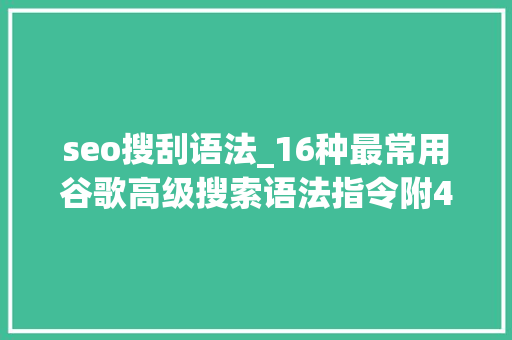 seo搜刮语法_16种最常用谷歌高级搜索语法指令附400条外链本钱搜索语法 seo搜刮语法_16种最常用谷歌高级搜索语法指令附400条外链本钱搜索语法 网站建设公司
