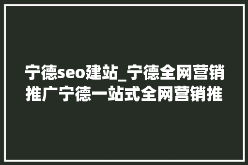 宁德seo建站_宁德全网营销推广宁德一站式全网营销推广效果怎么样 宁德seo建站_宁德全网营销推广宁德一站式全网营销推广效果怎么样 搜狗SEO