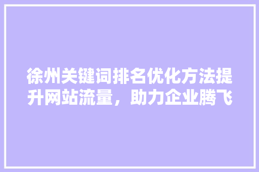 徐州关键词排名优化方法提升网站流量，助力企业腾飞 SEO关键词