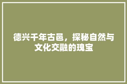 德兴千年古邑，探秘自然与文化交融的瑰宝 SEO关键词