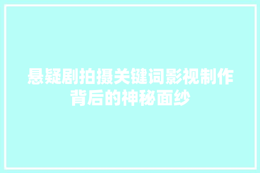 悬疑剧拍摄关键词影视制作背后的神秘面纱 必应SEO
